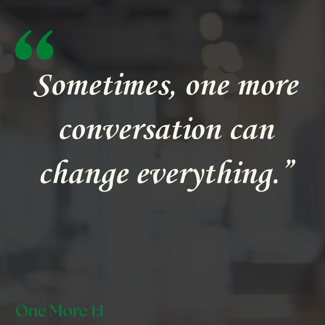 Sometimes, one more conversation can change everything. One More 1:1